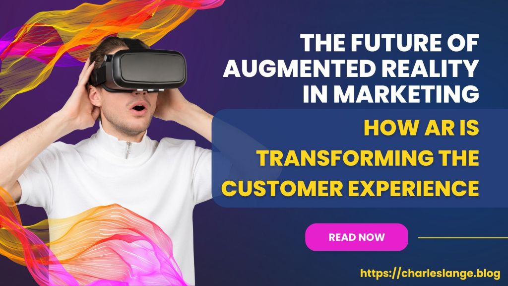 The Future of Augmented Reality in Marketing: How AR is Transforming the Customer&nbsp;Experience