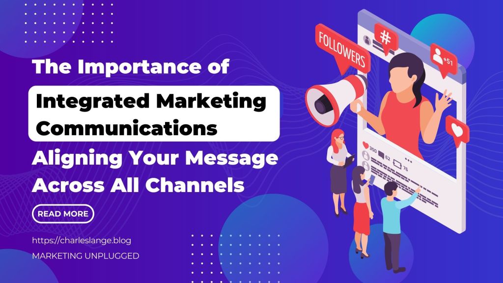The Importance of Integrated Marketing Communications: Aligning Your Message Across All&nbsp;Channels