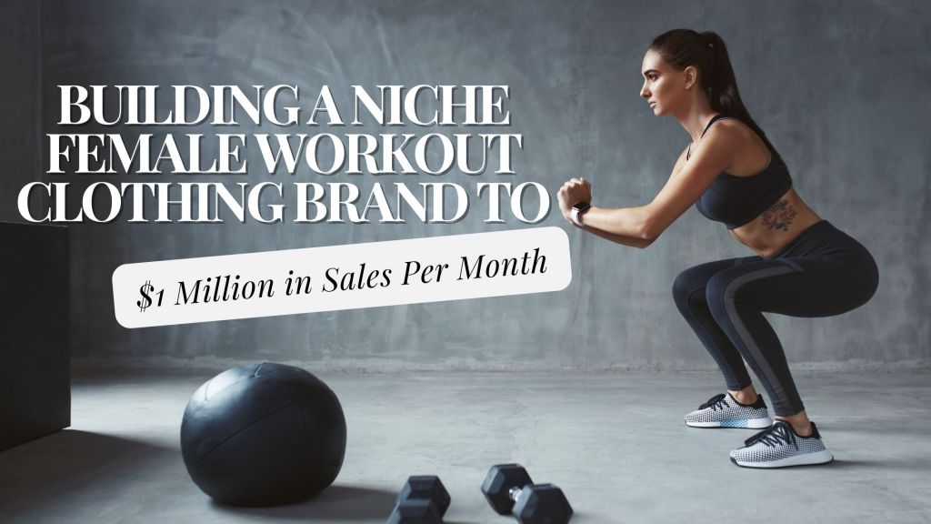 Building a Niche Female Workout Clothing Brand to $1 Million in Sales Per&nbsp;Month