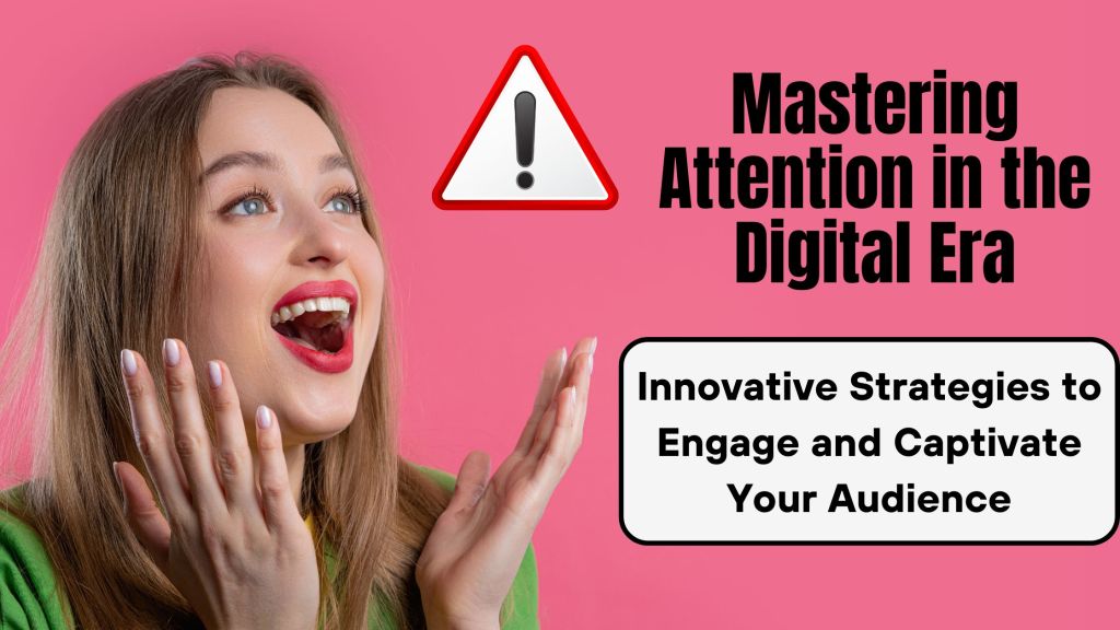 Mastering Attention in the Digital Era: Innovative Strategies to Engage and Captivate Your&nbsp;Audience